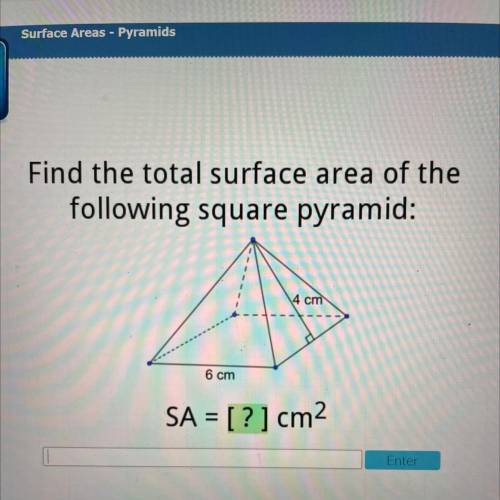 Find the total surface area of the
following square pyramid:
4 cm
6 cm
SA = [?] cm2