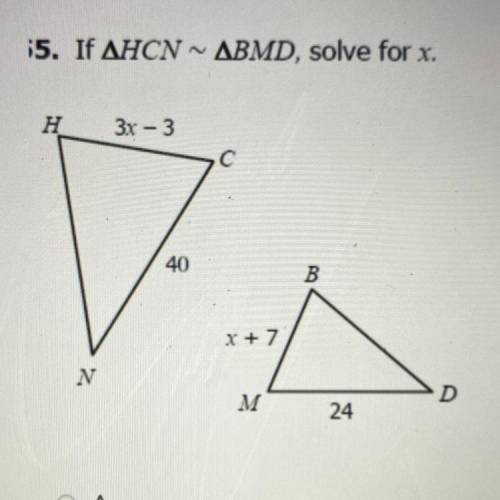 If ∆HCN~∆BMD, solve for x.

Answer options:
A.11
B.12
C.13
D.14
PLEASE HELP ASAP THANK YOU!
