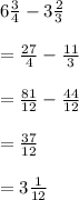 6\frac{3}{4} -3\frac{2}{3} \\\\=\frac{27}{4} -\frac{11}{3}\\\\ =\frac{81}{12} -\frac{44}{12} \\\\=\frac{37}{12}\\\\=3\frac{1}{12}