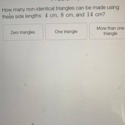 How many non-identical triangles can be made using

these side lengths: 4 cm, 8 cm, and 14 cm?
Zer