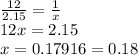 \frac{12}{2.15} =\frac{1}{x} \\12x = 2.15\\x=0.17916 = 0.18