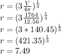 r = (3\frac{V}{4\pi } )^\frac{1}{3} \\r = (3\frac{1764}{12.56} )^\frac{1}{3} \\r = (3*140.45)^\frac{1}{3} \\r = (421.35)^\frac{1}{3} \\r = 7.49