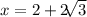 x = 2 + 2 \sqrt[]{3}