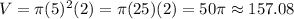 V=\pi (5)^2 (2)=\pi(25)(2)=50\pi\approx 157.08