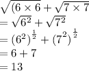 \sqrt{(6 \times 6 }   +  \sqrt{7 \times 7}  \\  =  \sqrt{ {6}^{2} }  +  \sqrt{ {7}^{2} }  \\  =  { ({6}^{2} )}^{ \frac{1}{2} }  +  { {(7}^{2} )}^{ \frac{1}{2} }  \\  = 6 + 7 \\  = 13