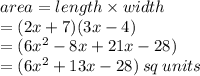 area = length \times width \\  = (2x + 7)(3x - 4) \\  = (6 {x}^{2}  - 8x + 21x - 28) \\  = (6 {x}^{2}  + 13x - 28) \: sq \: units