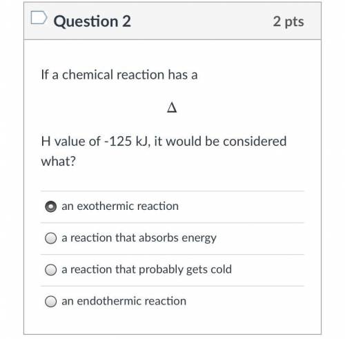 If a chemical reaction has a 
ΔH value of -125 kJ, it would be considered what?