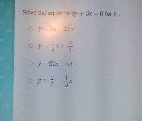 Solve the equation 9y + 3x = 6 for y. O – y= 54 – 27x o y= 5x+ 3 O y = 27x + 54 o y= = 3 - 5 X​