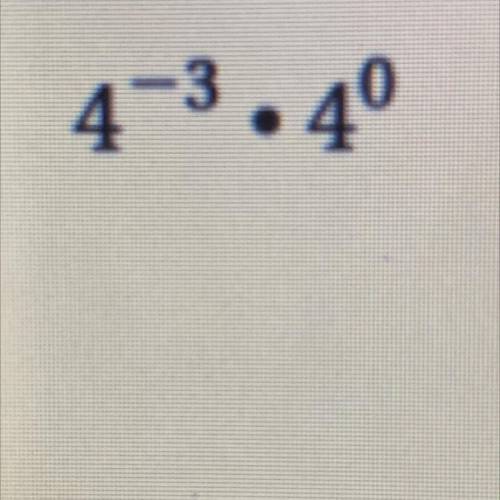 4^-3 x 4^0 
Evaluate the expression. Explain your work.
PLEASE HELP