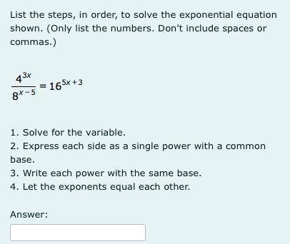 List the steps, in order, to solve the exponential equation shown. (please help me out I need it an