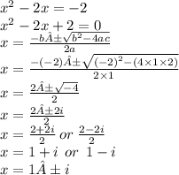 {x}^{2}  - 2x =  - 2 \\  {x}^{2}  -  2x + 2 = 0 \\ x =   \frac{ - b± \sqrt{ {b}^{2}  - 4ac} }{2a}  \\ x =   \frac{ - ( - 2)± \sqrt{ {( - 2)}^{2}  - (4 \times 1 \times 2)} }{2 \times 1}  \\ x =  \frac{2± \sqrt{ - 4} }{2}  \\ x =  \frac{2±2i}{2}  \\ x =  \frac{2 + 2i}{2}  \: or \:  \frac{2 - 2i}{2}  \\ x = 1 + i \:  \: or  \: \: 1 - i \\ x = 1±i