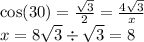\cos(30)  =  \frac{ \sqrt{3} }{2 }  =   \frac{4 \sqrt{3} }{x}  \\ x = 8 \sqrt{3}  \div  \sqrt{3}  = 8