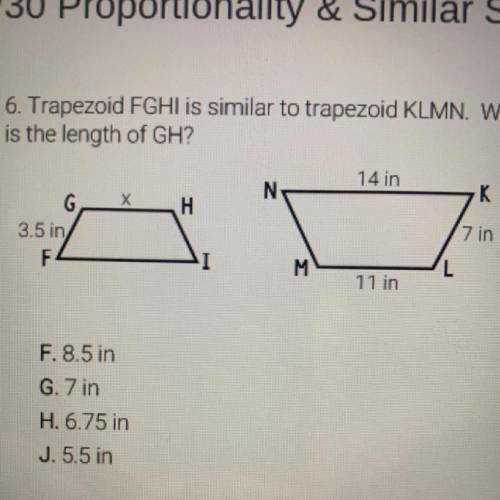 6. Trapezoid FGHI is similar to trapezoid KLMN. What

is the length of GH?
14 in
N
х
K
H
G
3.5 in)