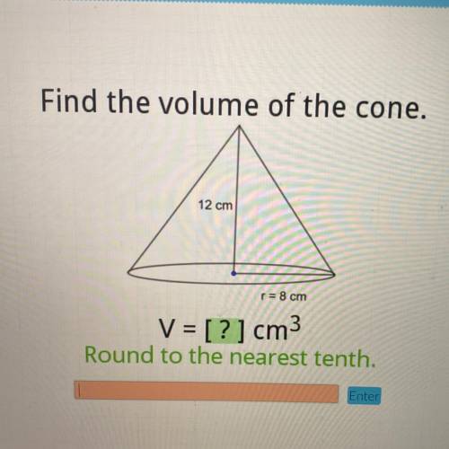 Find the volume of the cone.
12 cm
r = 8 cm
V = [?] cm
Round to the nearest tenth.
