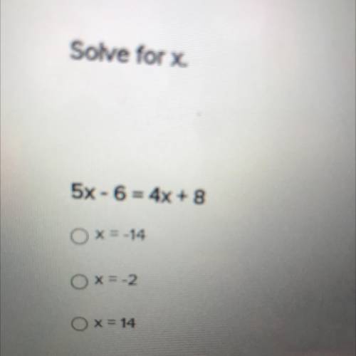 Solve for x.
5x - 6 = 4x + 8
Ox=-14
Ox=-2
Ox= 14
Ox=2