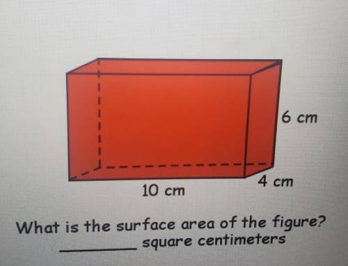 6 cm 10 cm 4 cm What is the surface area of the figure? square centimeters​