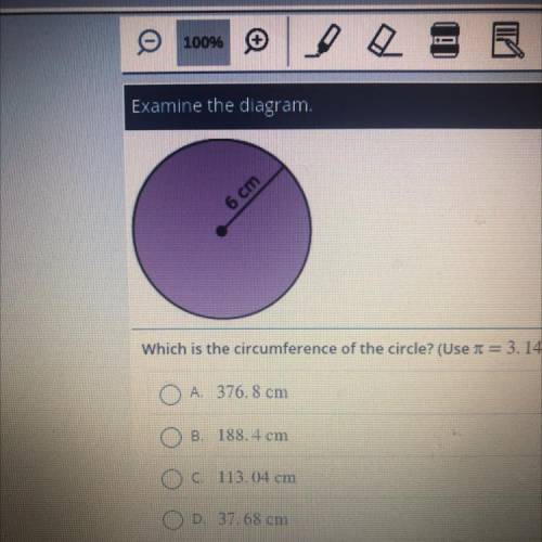 Examine the diagram.

6 cm
Which is the circumference of the circle? (Use = 3.14)
A. 376.8 cm
B. 1