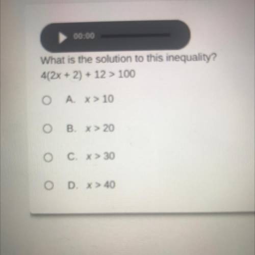 What is the solution to this inegudiily

4(2x + 2) + 12 > 100
O A. X> 10
o
B. x > 20
O! C