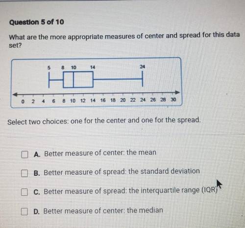 Question 5 of 10 What are the more appropriate measures of center and spread for this data set? 8 1