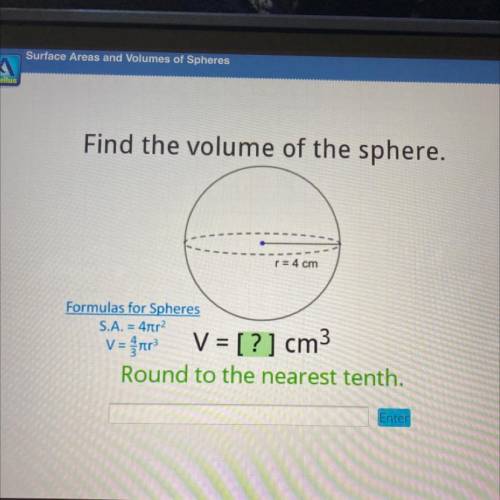 Find the volume of the sphere.

r= 4 cm
Formulas for Spheres
S.A. = 4
V = [?] cm3
Round to the nea