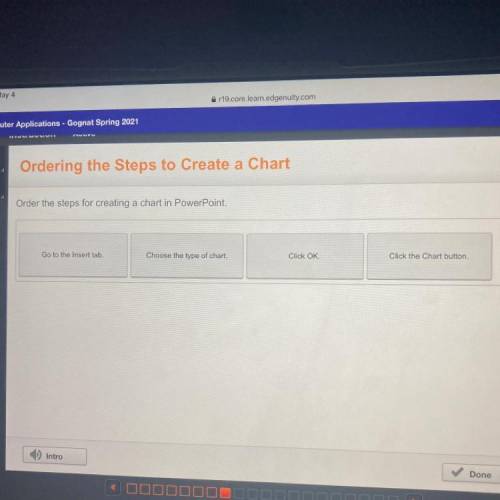 HURRY please

Order the steps for creating a chart in PowerPoint.
Go to the Insert tab.
Choose
