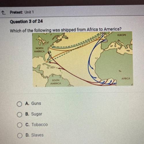 Which of the following was shipped from Africa to America?

A. Guns
B. Sugar
C. Tobacco
D. Slaves