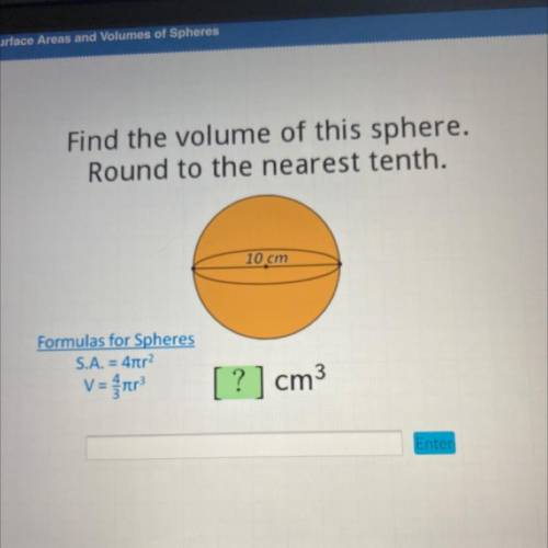 Find the volume of this sphere.

Round to the nearest tenth.
10 cm
Formulas for Spheres
S.A. = 4tr