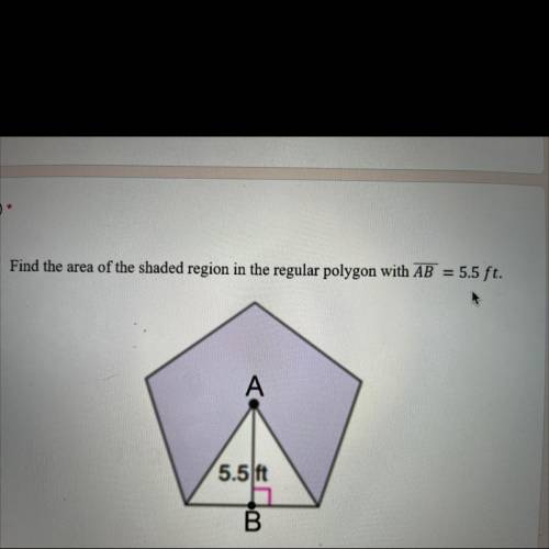 PLEAEE NEED HELP!!
Find the area of the shaded region in the regular polygon with AB = 5.5 ft.