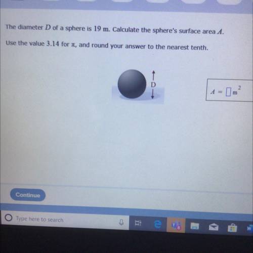 PLEASE HELP The diameter D of a sphere is 19 m. Calculate the sphere's surface area A.

Use the va