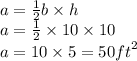 a =  \frac{1}{2} b \times h \\ a =  \frac{1}{2}  \times 10 \times 10 \\ a = 10 \times 5 = 50 {ft}^{2}