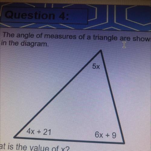 The angle of measures of a triangle are shown

in the diagram.
5x
4x + 21
6x + 9
What is the value