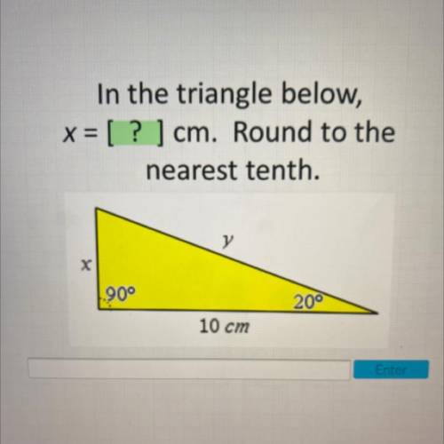In the triangle below,

x = [ ? ] cm. Round to the
nearest tenth.
y
х
90°
200
10 cm