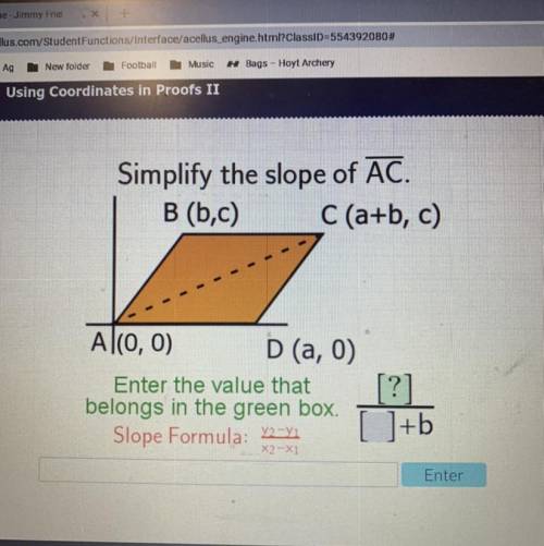 Simplify the slope of AC.

B (b,c) C (a+b, c)
Al(0, 0) D(a,0)
Enter the value that
belongs in the
