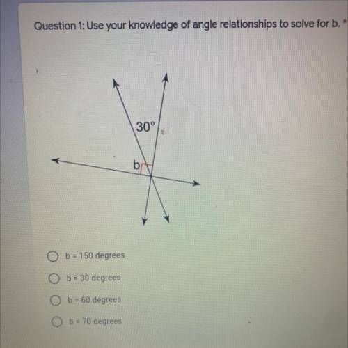 Question 1: Use your knowledge of angle relationships to solve for b.
*
30°
b