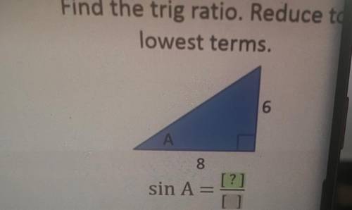 Find the trig ratio. Reduce to
lowest terms.
6
А
8
[?]
sin A =
