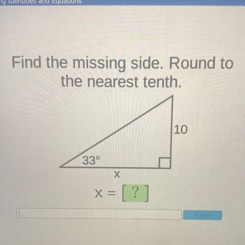 Find the missing side. Round to
the nearest tenth.
10
33°
Х
X = ?