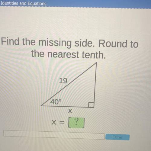 Find the missing side. Round to
the nearest tenth.
19
40°
[ ?