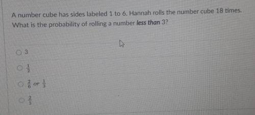 A number cube has sides labeled 1 to 6. Hannah rolls the number cube 18 times. What is the probabil