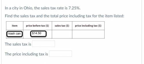 In a city in Ohio, the sales tax rate is 7.25%.

Find the sales tax and the total price including