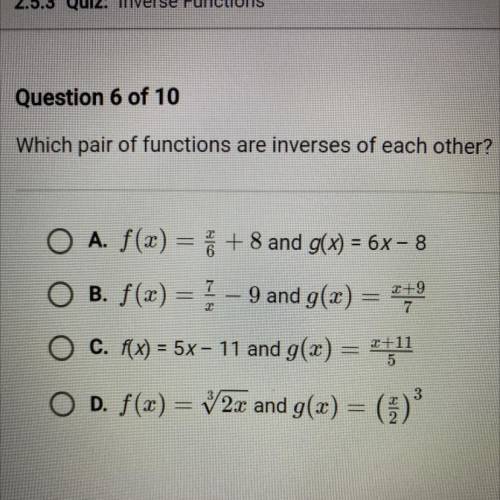 Question 6 of 10

Which pair of functions are inverses of each other?
O A. f(x) = 6 + 8 and g(x) =