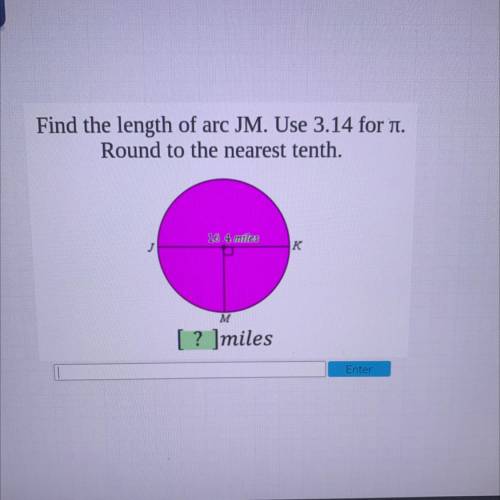 Find the length of arc JM. Use 3.14 for n.

Round to the nearest tenth.
16.4 mies
J
K
M
[? ]miles