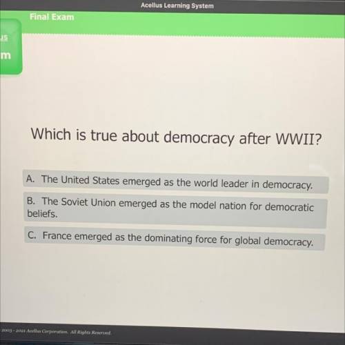 Which is true about democracy after WWII?

A. The United States emerged as the world leader in dem