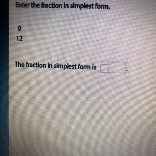 Enter the fraction in simplest form.
9
12
The fraction in simplest form is