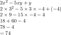 2 {x}^{2}  - 5xy + y \\ 2 \times  {3}^{2}  - 5 \times 3  \times  - 4 + ( - 4) \\ 2 \times 9 - 15  \times  - 4 - 4 \\ 18 + 60 - 4 \\ 78 - 4 \\  = 74