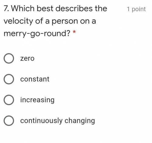 Which best describes the velocity of a person on a merry-go-round? * 1 point zero constant increasi
