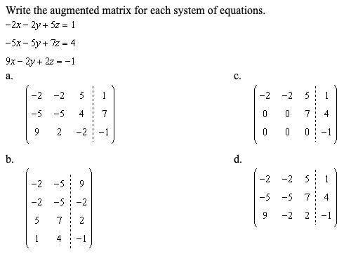 Write the augmented matrix for each system of equations.

-2x - 2y + 5z = 1
-5x - 5y + 7z = 4
9x -