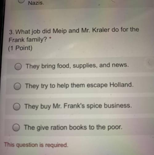 3. What job did Meip and Mr. Kraler do for the

Frank family?
(1 Point)
O They bring food, supplie
