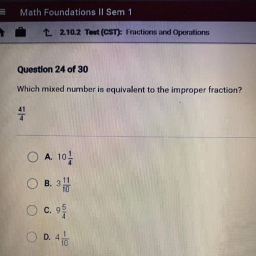 Which mixed number is equivalent to the improper fraction?

41/4
A. 10 1/4
B. 3 11/10
C. 9 5/4
D.