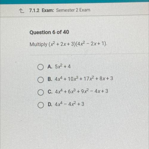 Question 6 of 40

Multiply (x2 + 2x + 3)(4x2 – 2x + 1).
O A. 5x2 + 4
O B. 4x + 10x + 17x2 + 8x + 3