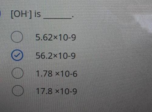 [OH-] is 5.62x10-9 56.2x10-9 O 1.78 x10-6 o 17.8 X10-9​